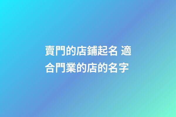 賣門的店鋪起名 適合門業的店的名字-第1張-店鋪起名-玄機派